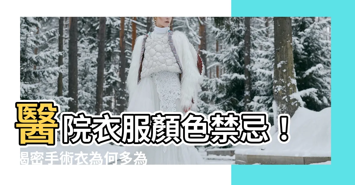 【醫院衣服顏色禁忌】醫院衣服顏色禁忌！揭密手術衣為何多為綠或藍？