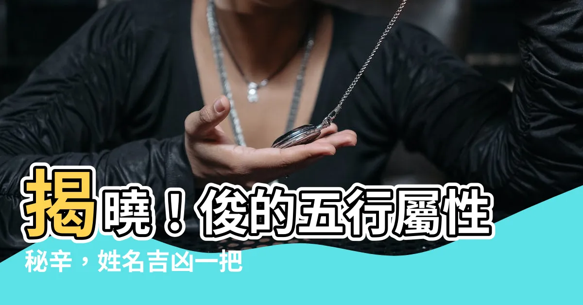【俊的五行】揭曉！俊的五行屬性秘辛，姓名吉凶一把罩