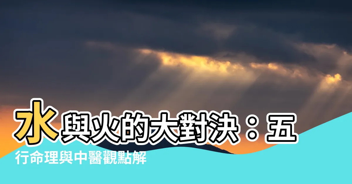 【水跟火】水與火的大對決：五行命理與中醫觀點解密