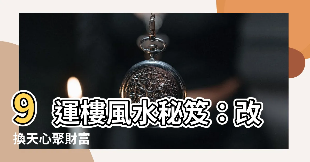 【9運樓】9運樓風水秘笈：改換天心聚財富