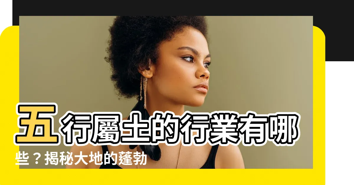【屬土的行業有哪些】五行屬土的行業有哪些？揭秘大地的蓬勃能量