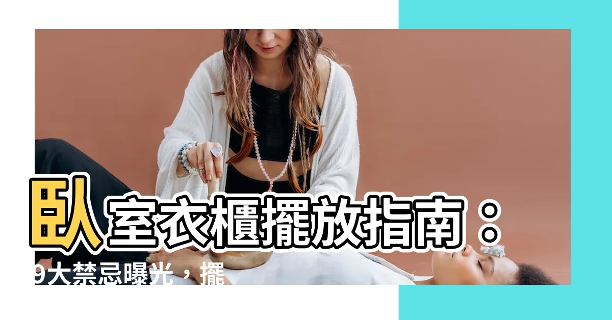 【卧室衣櫃擺放】卧室衣櫃擺放指南： 9大禁忌曝光，擺錯恐衰運纏身！