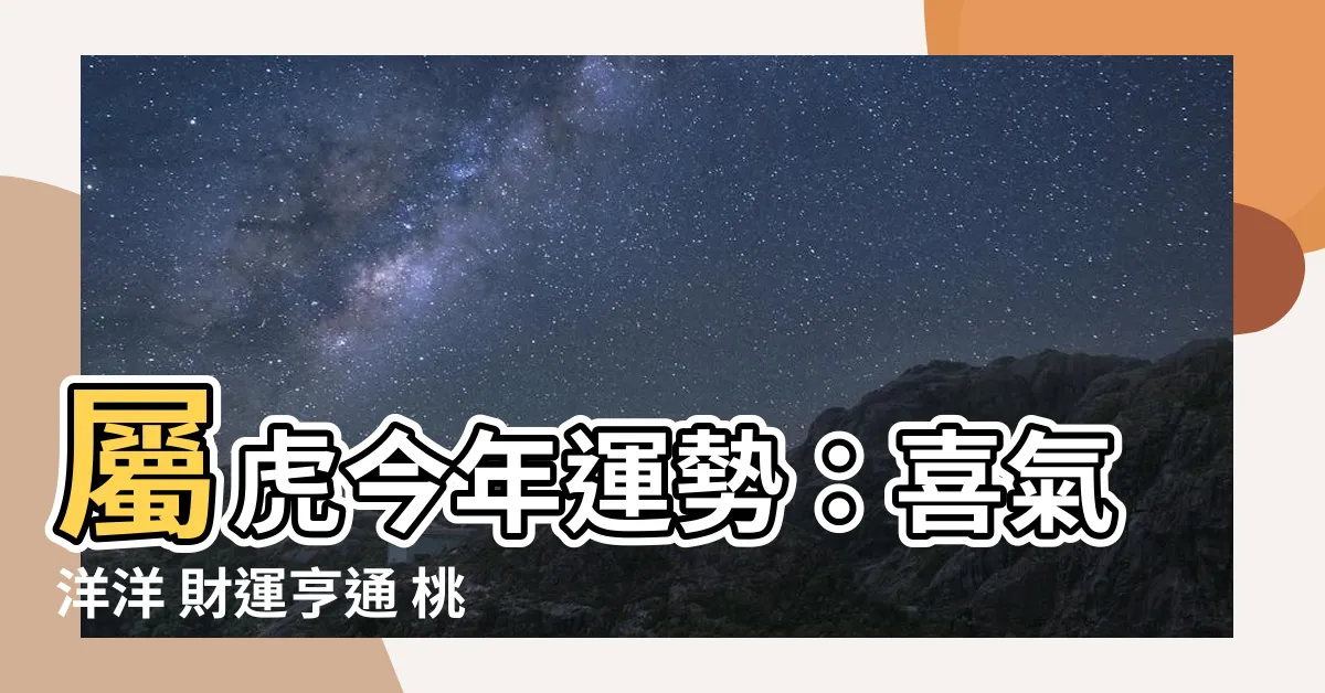 【屬虎今年運勢】屬虎今年運勢：喜氣洋洋 財運亨通 桃花盛開