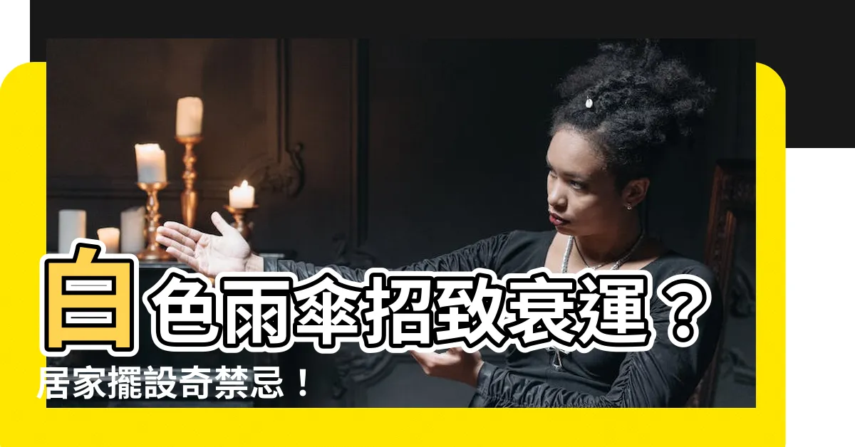 【白色雨傘禁忌】白色雨傘招致衰運？居家擺設奇禁忌！