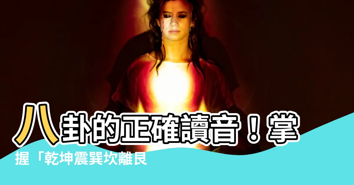 【乾坤震巽坎離艮兑讀音】八卦的正確讀音！掌握「乾坤震巽坎離艮兑」的發音秘訣