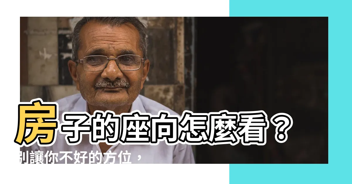 【房子的座向怎麼看】房子的座向怎麼看？別讓你不好的方位，影響你的運勢！