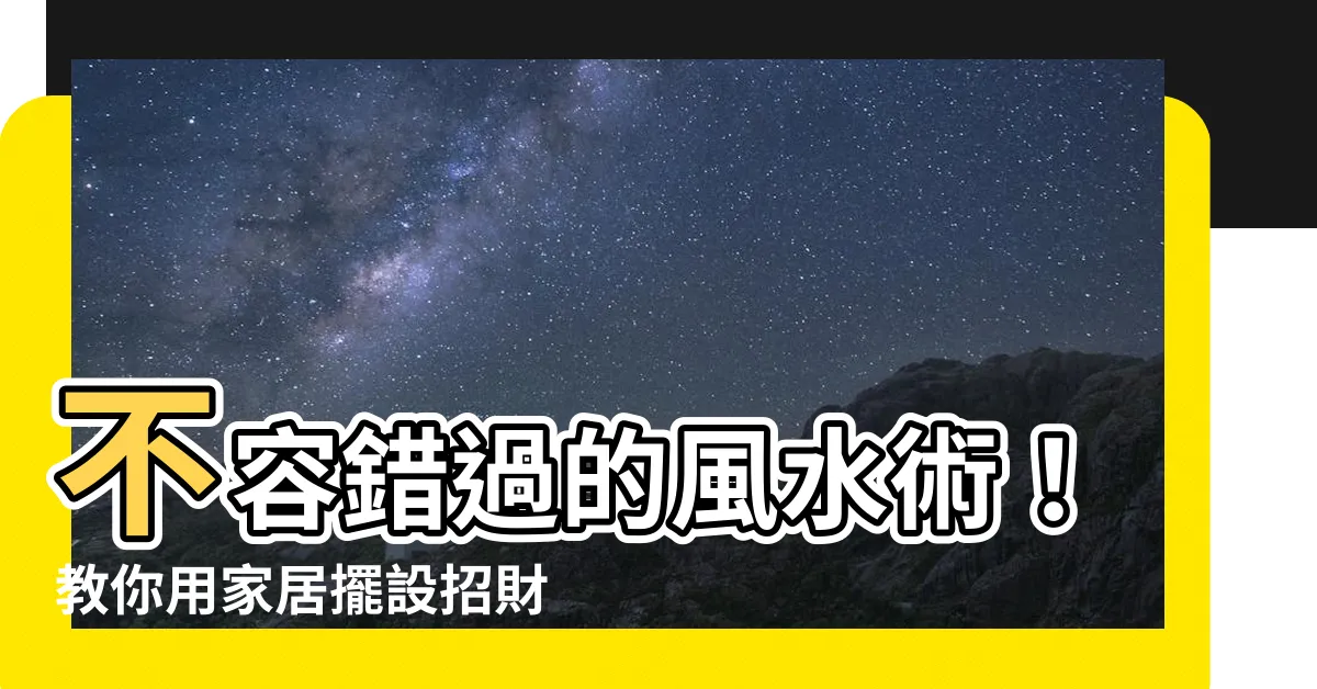 【風水 財運】不容錯過的風水術！教你用家居擺設招財進寶，財運亨通不是夢！