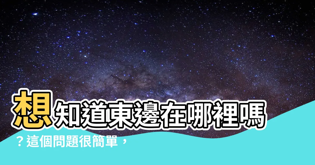 【東邊在哪】想知道東邊在哪裡嗎？這個問題很簡單，但你一定想不到！