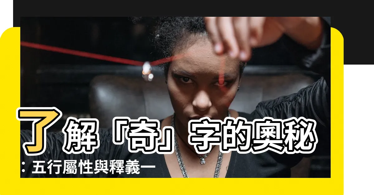 【奇字五行】瞭解「奇」字的奧秘：五行屬性與釋義一次搞懂！