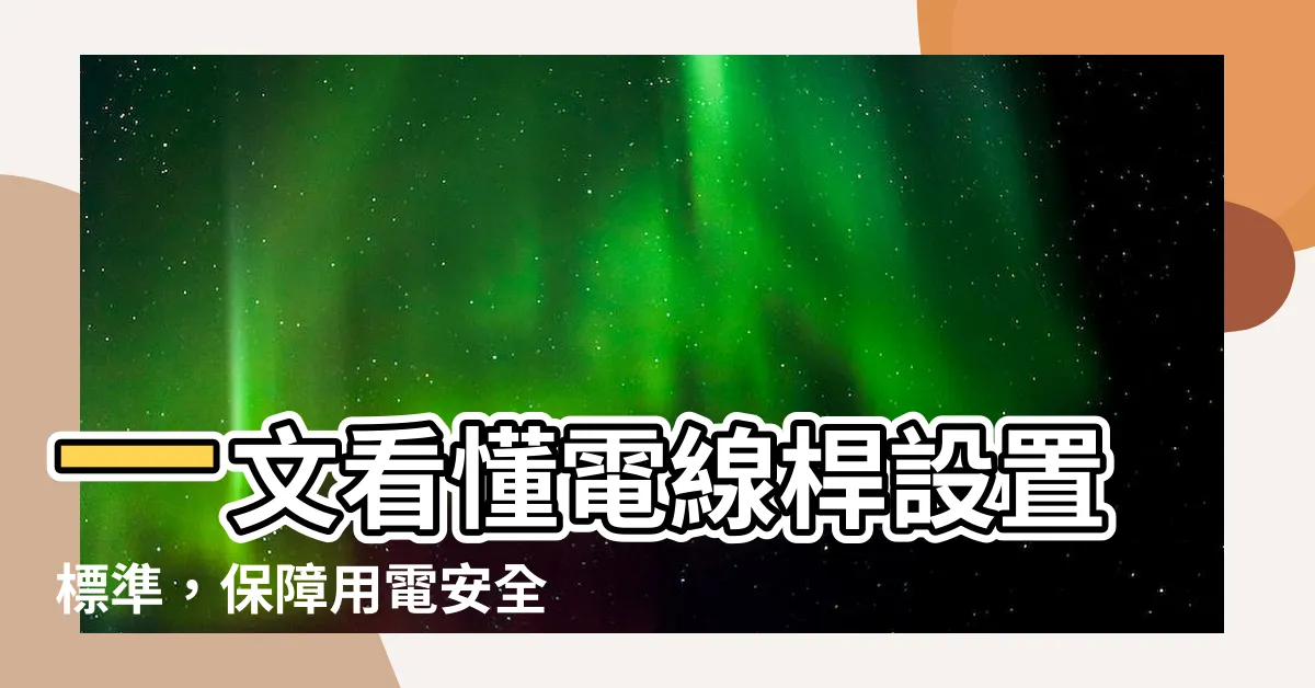 【電線桿設置標準】一文看懂電線桿設置標準，保障用電安全並提升環境美觀