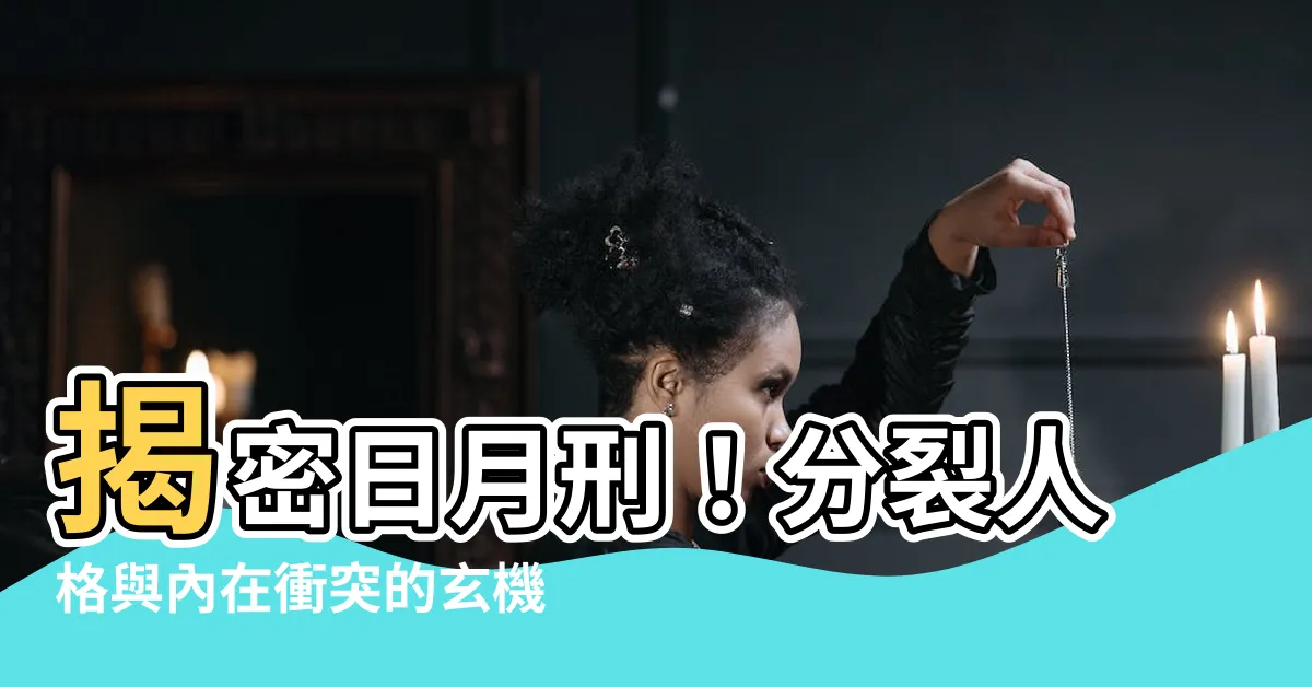 【日月刑】揭密日月刑！分裂人格與內在衝突的玄機