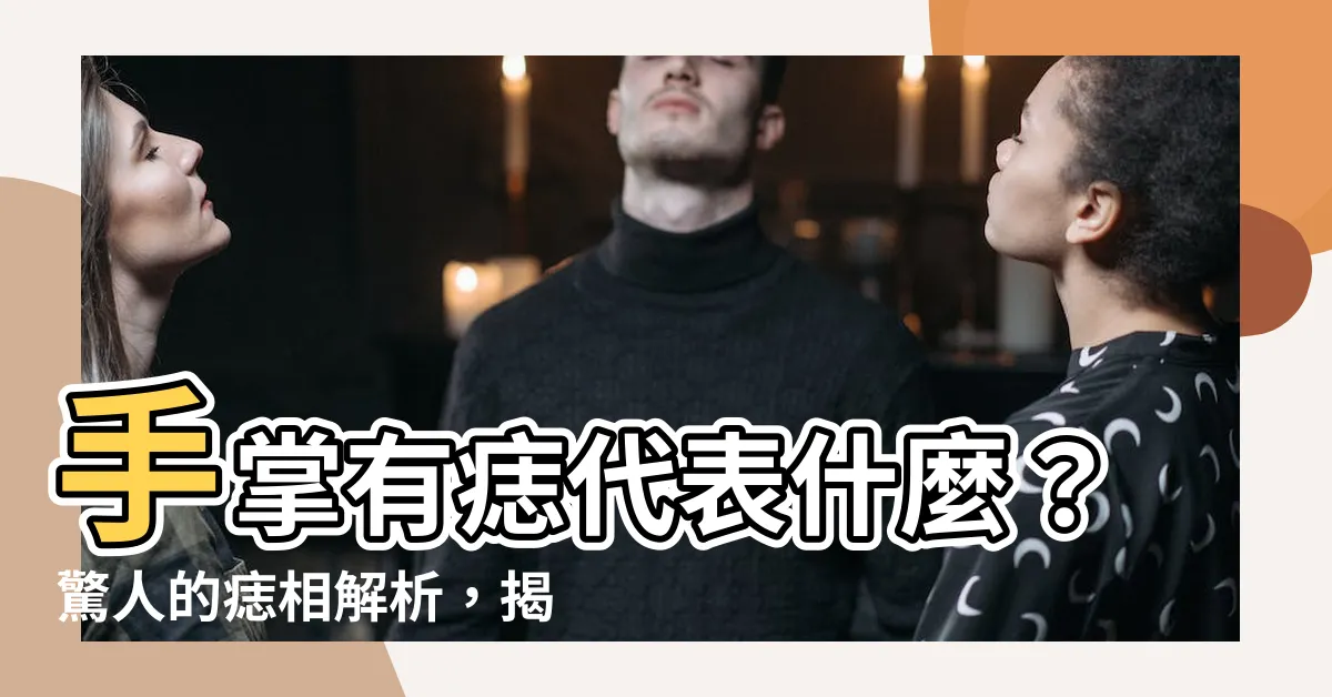 【手掌有痣代表什麼】手掌有痣代表什麼？驚人的痣相解析，揭開你命運的秘密！