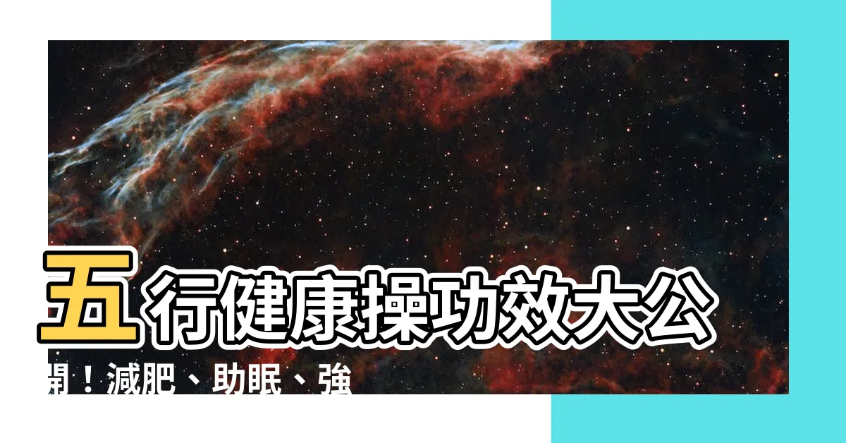 【五行健康操功效】五行健康操功效大公開！減肥、助眠、強身健體一次達成