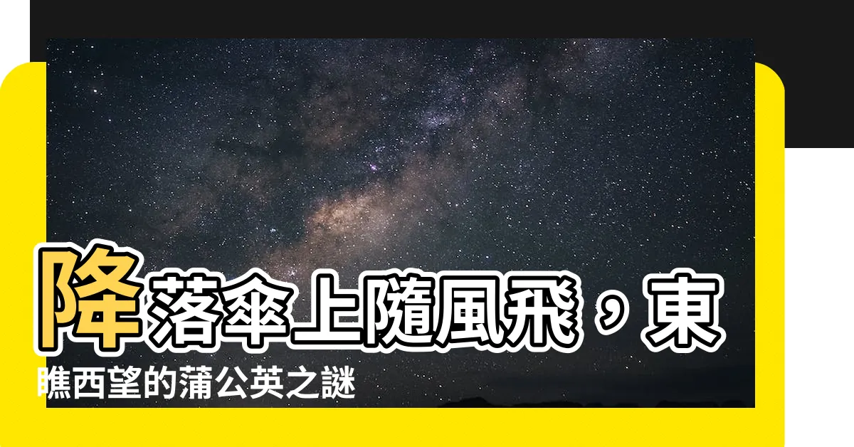 【搭乘白色降落傘 隨著風吹四處搖 東邊看看西邊瞧】降落傘上隨風飛，東瞧西望的蒲公英之謎