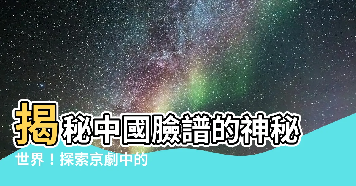 【中國臉譜】揭秘中國臉譜的神秘世界！探索京劇中的彩繪符號