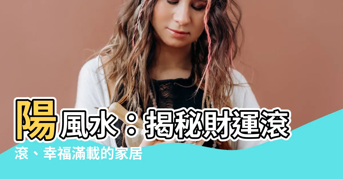 【陽風水】陽風水：揭秘財運滾滾、幸福滿載的家居風水奧秘