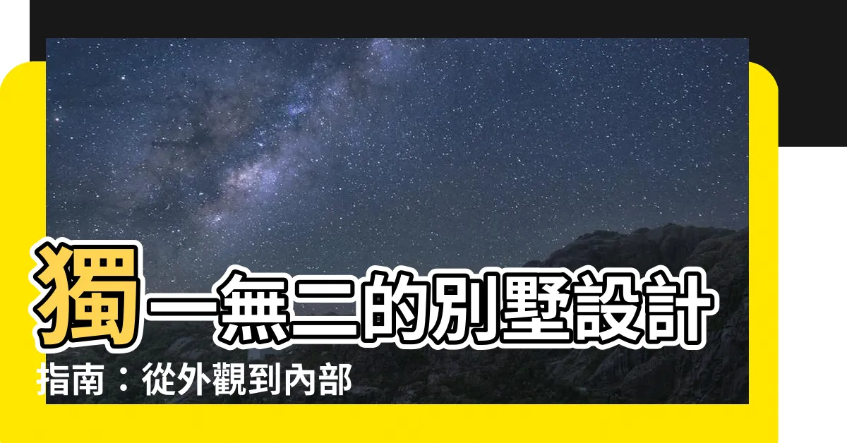 【別墅 設計】獨一無二的別墅設計指南：從外觀到內部，打造你的夢幻家園