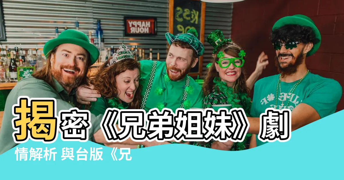 【兄弟姐妹】揭密《兄弟姐妹》劇情解析 與台版《兄弟姊妹》比較