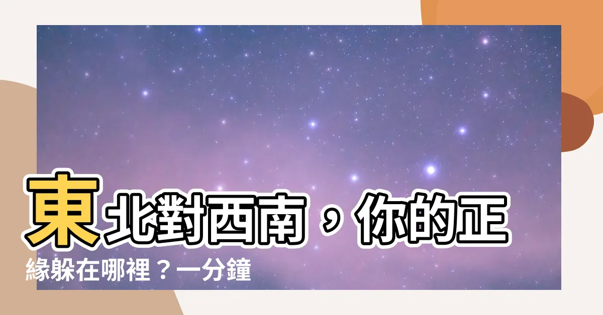 【東北對西南】東北對西南，你的正緣躲在哪裡？一分鐘內找出你的真愛方向！