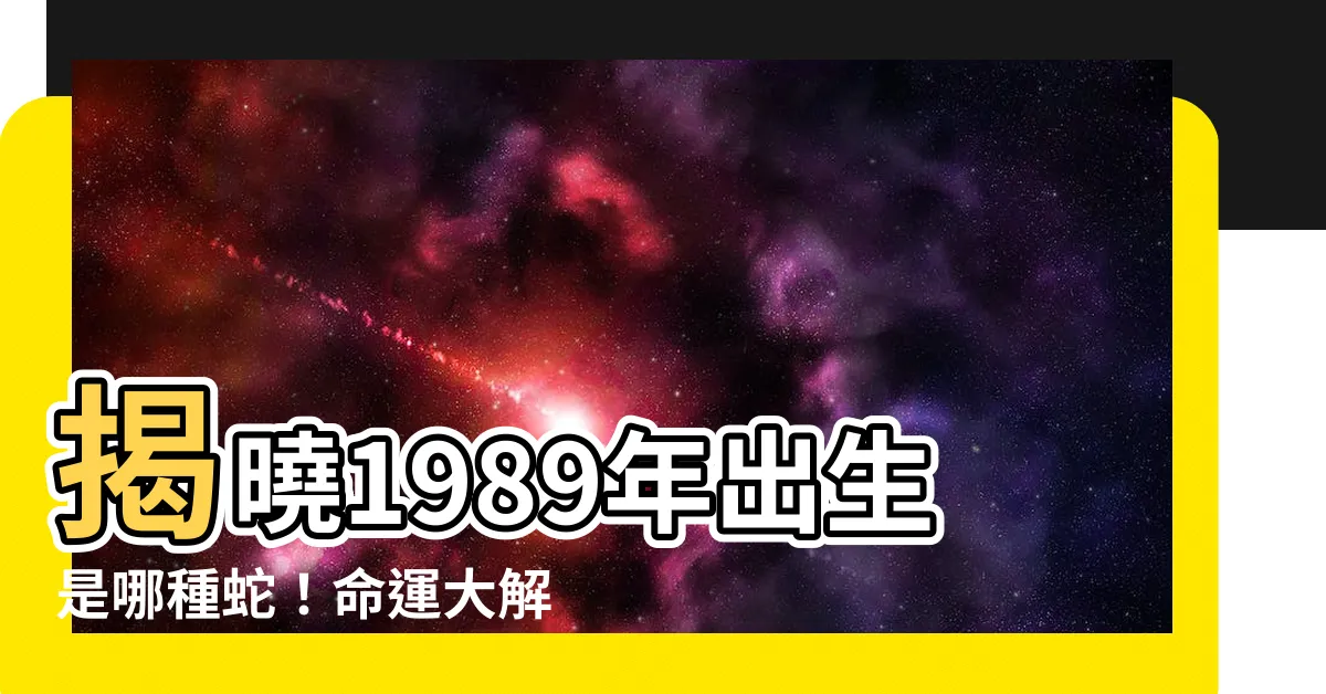 【1989年是什麼蛇】揭曉1989年出生是哪種蛇！命運大解析，快打開你的幸運密碼！