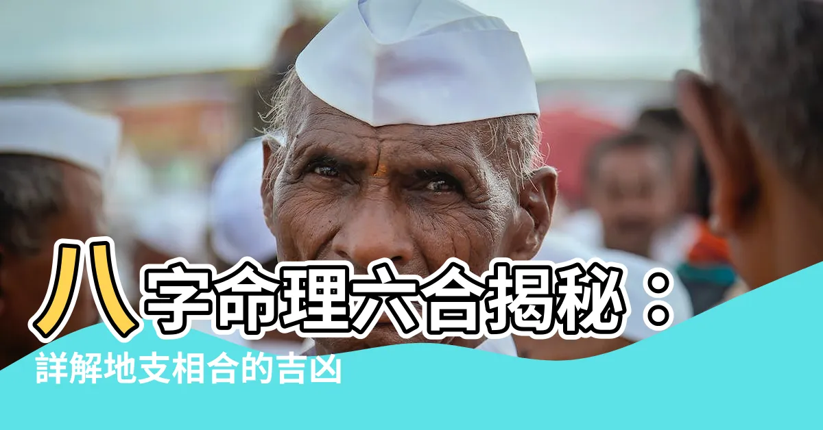【八字六合】八字命理六合揭秘：詳解地支相合的吉凶寓意