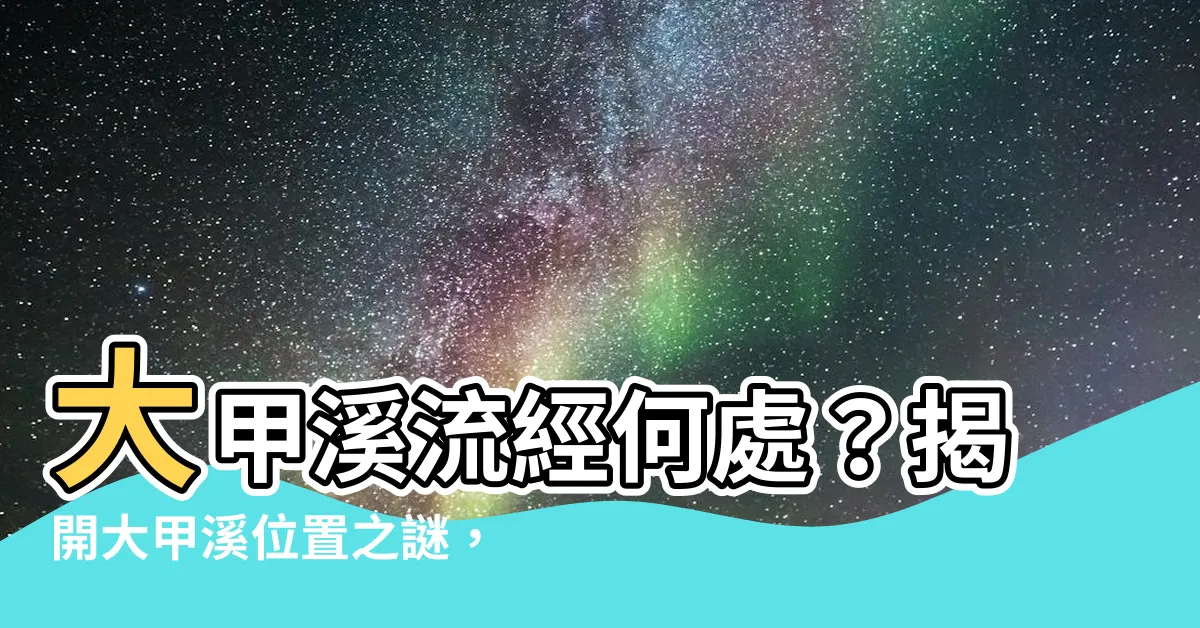 【大甲溪位置】大甲溪流經何處？揭開大甲溪位置之謎，探索豐富水資源！