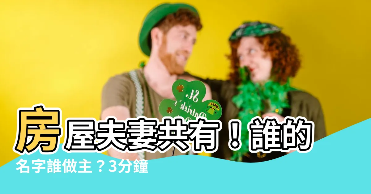【房屋 夫妻共有】房屋夫妻共有！誰的名字誰做主？3分鐘搞懂婚姻財產保障