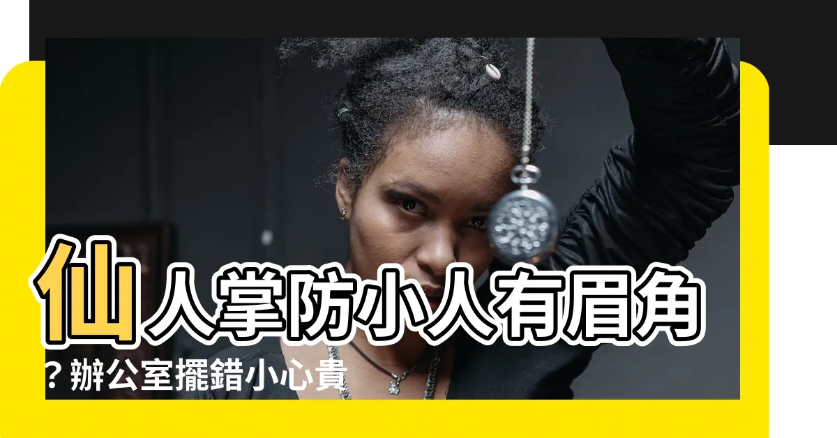 【防小人 仙人掌】仙人掌防小人有眉角？辦公室擺錯小心貴人也被趕走