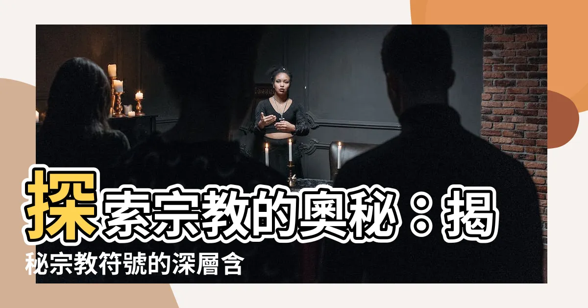 【宗教 符號】探索宗教的奧秘：揭秘宗教符號的深層含義