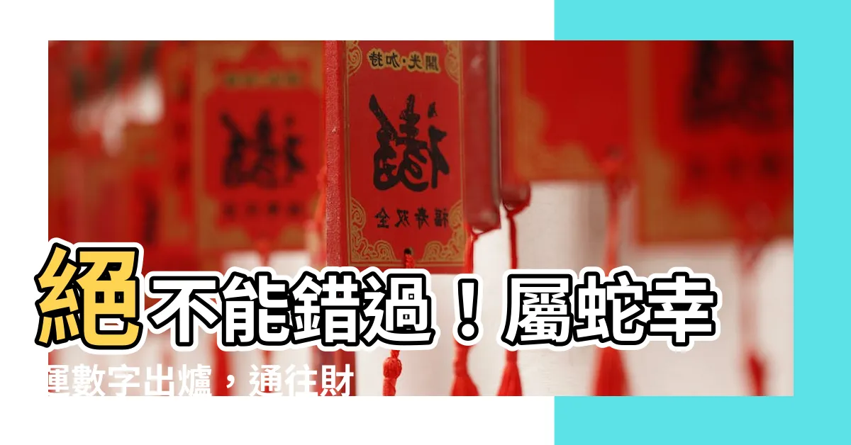 【屬蛇幸運數字】絕不能錯過！屬蛇幸運數字出爐，通往財運和幸福之路