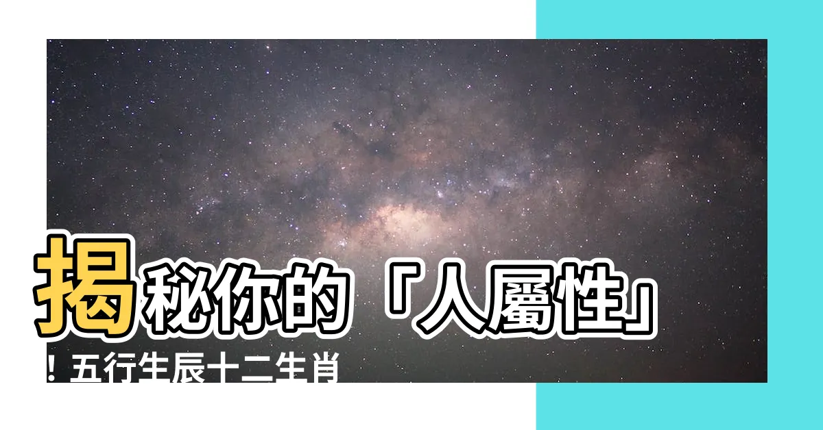 【人 屬性】揭秘你的「人屬性」！五行生辰十二生肖大全