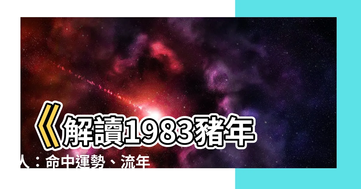 【1983豬】《解讀1983豬年人：命中運勢、流年詳批！》