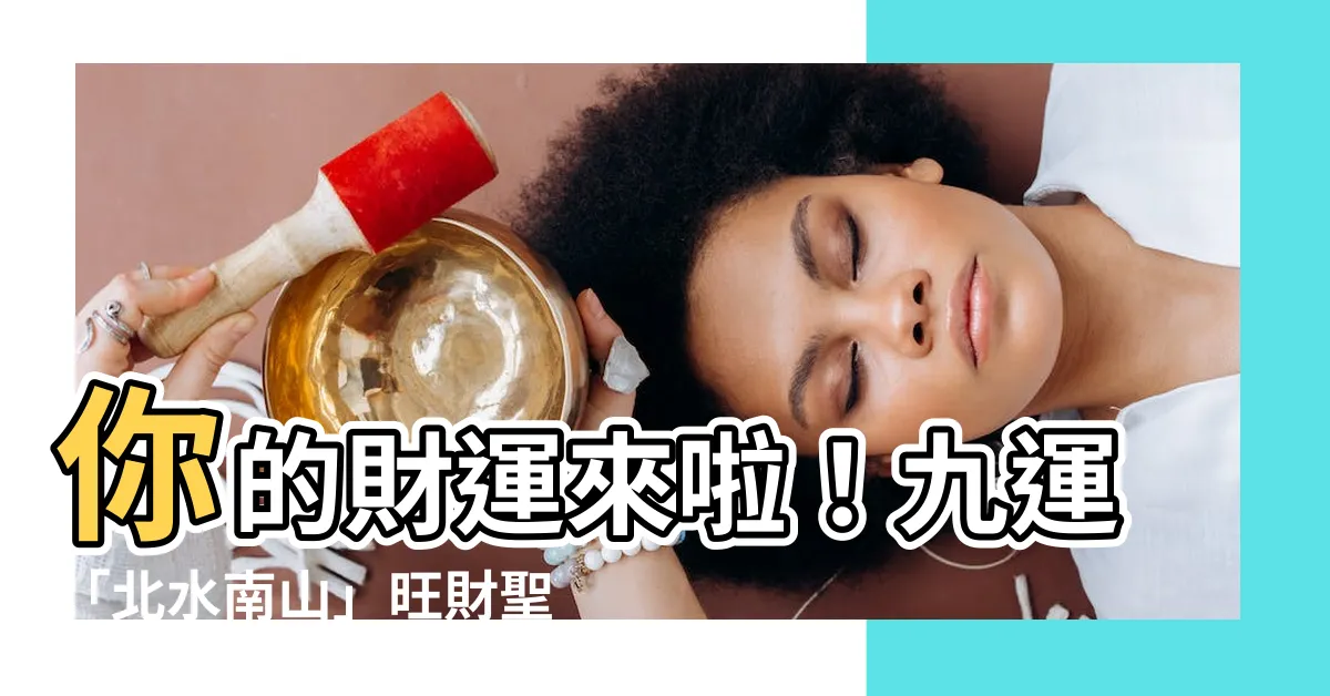 【九運北水南山】你的財運來啦！九運「北水南山」旺財聖地，提升運勢指南！