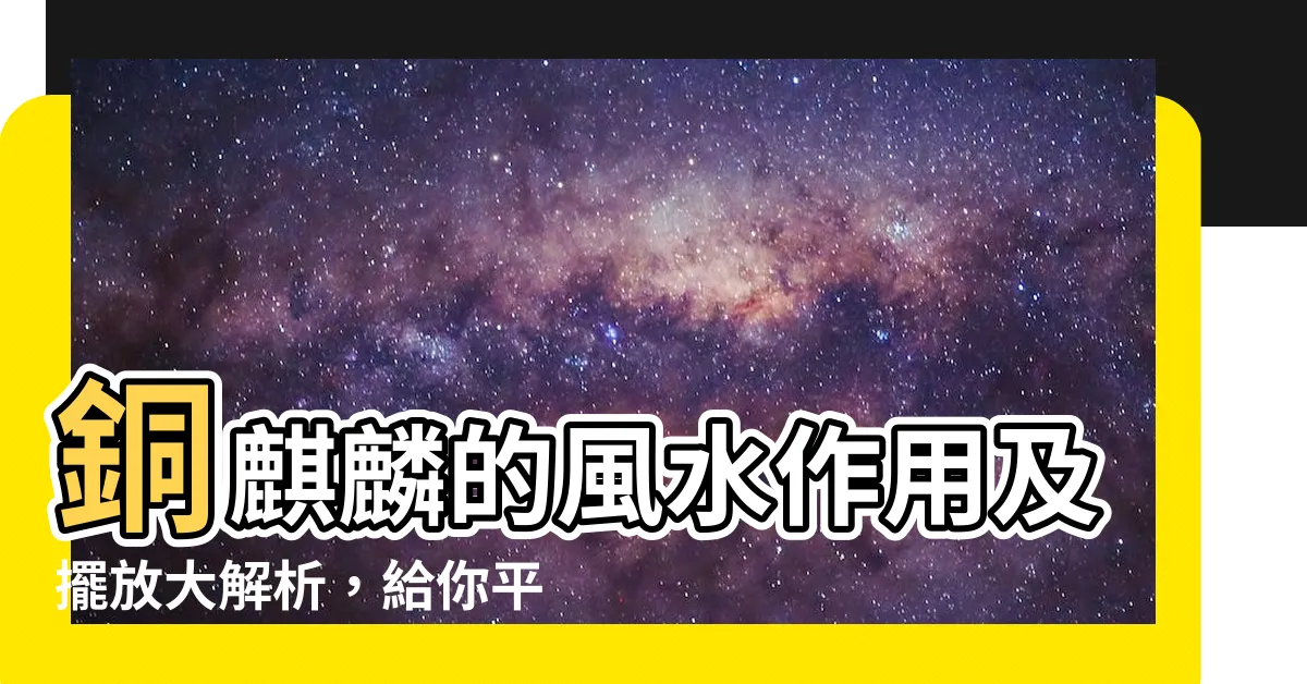 【銅麒麟作用】銅麒麟的風水作用及擺放大解析，給你平安好運！