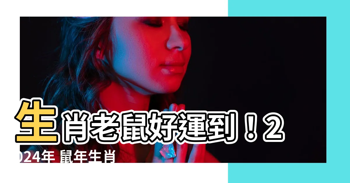 【生肖老鼠】生肖老鼠好運到！2024年 鼠年生肖幾歲？
