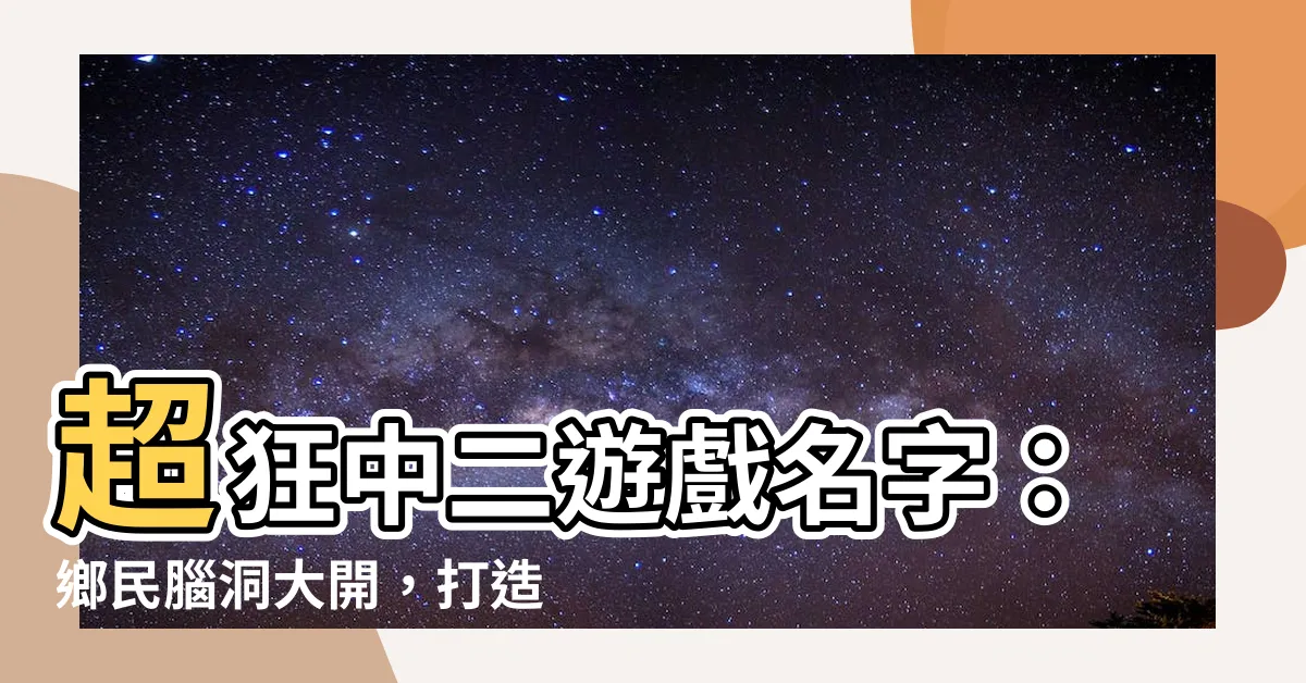 【中二遊戲名字】超狂中二遊戲名字：鄉民腦洞大開，打造你的霸氣遊戲ID
