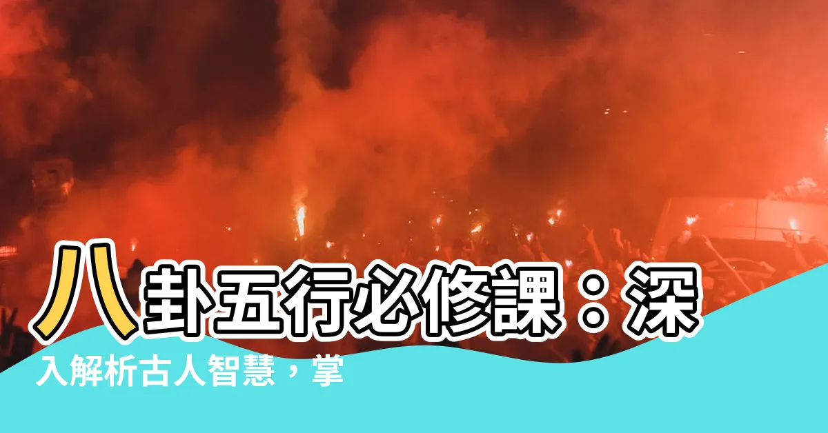 【八卦 五行】八卦五行必修課：深入解析古人智慧，掌握人生流轉