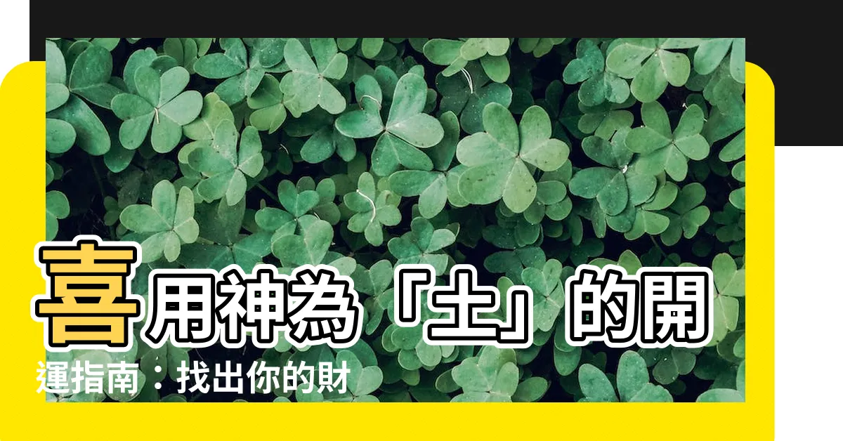 【喜用神 土】喜用神為「土」的開運指南：找出你的財富與健康密碼