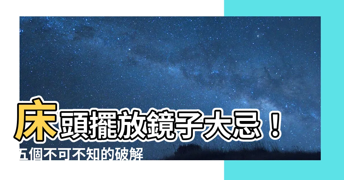 【牀頭鏡子】牀頭擺放鏡子大忌！五個不可不知的破解之道