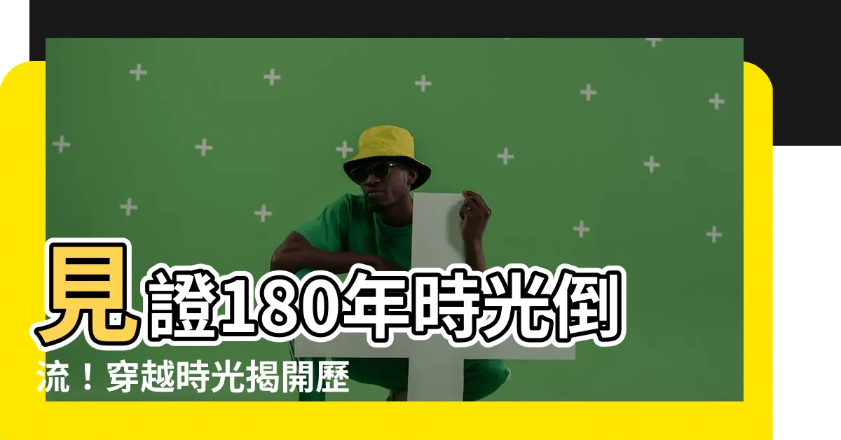 【180年】見證180年時光倒流！穿越時光揭開歷史秘密