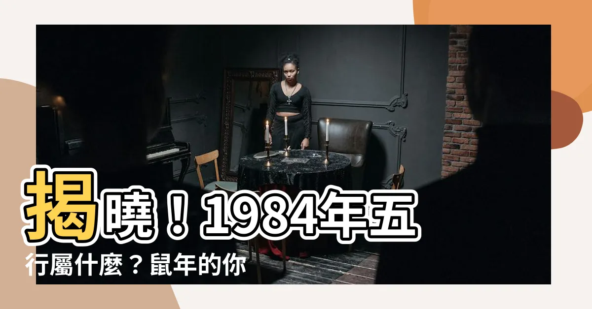 【1984年五行】揭曉！1984年五行屬什麼？鼠年的你五行命運大解析