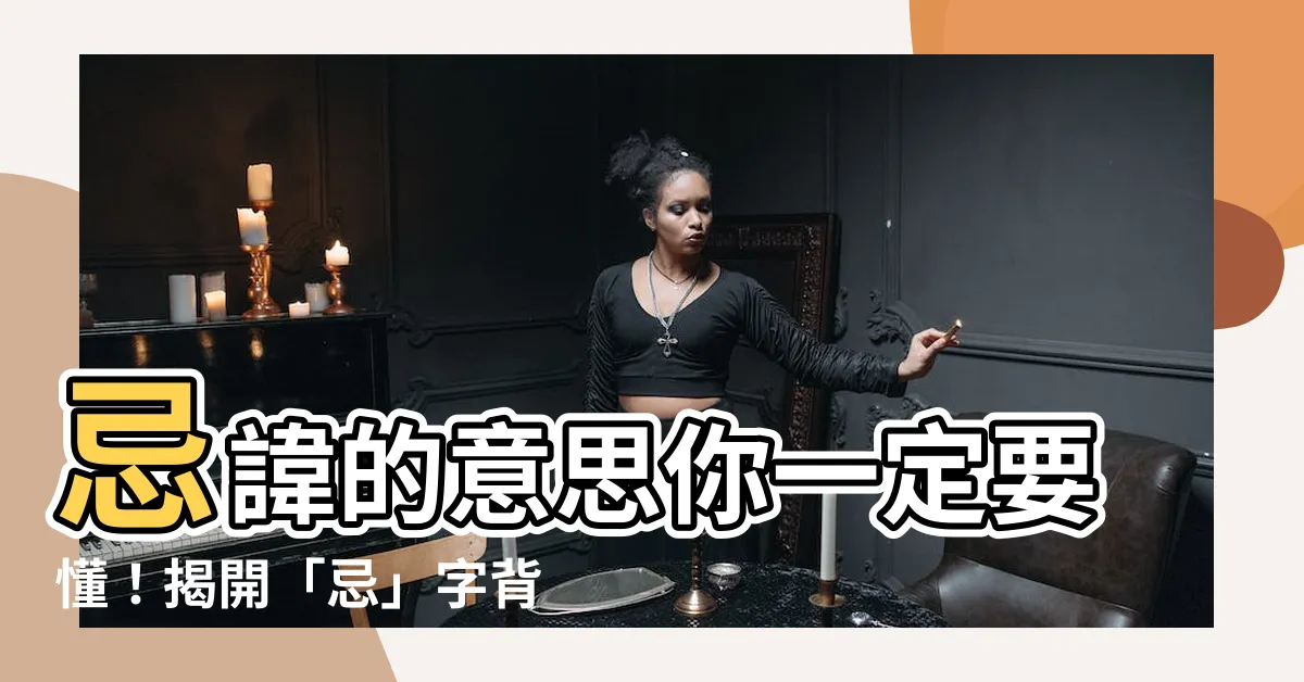【忌意思】忌諱的意思你一定要懂！揭開「忌」字背後的神秘面紗！