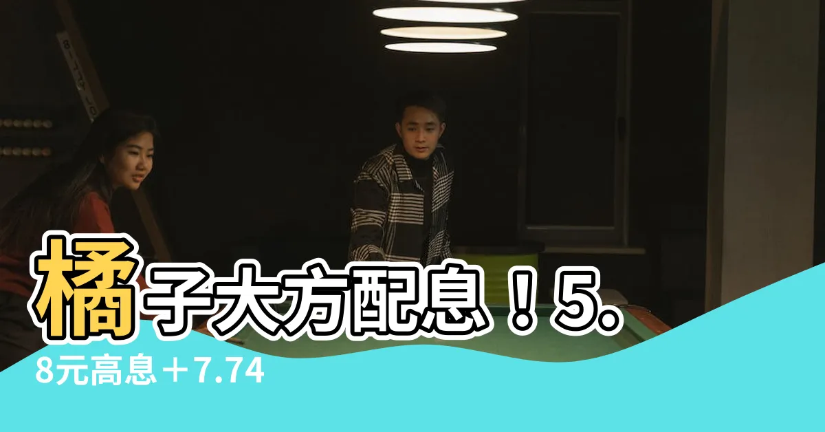 【橘子配息】橘子大方配息！5.8元高息＋7.74%殖利率