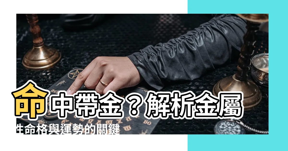 【命中帶金】命中帶金？解析金屬性命格與運勢的關鍵秘辛