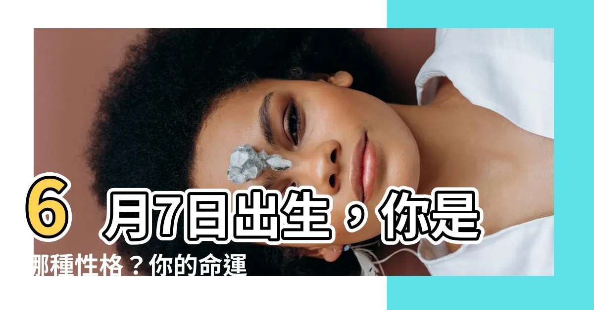 【6月7日生日】6月7日出生，你是哪種性格？你的命運揭曉！