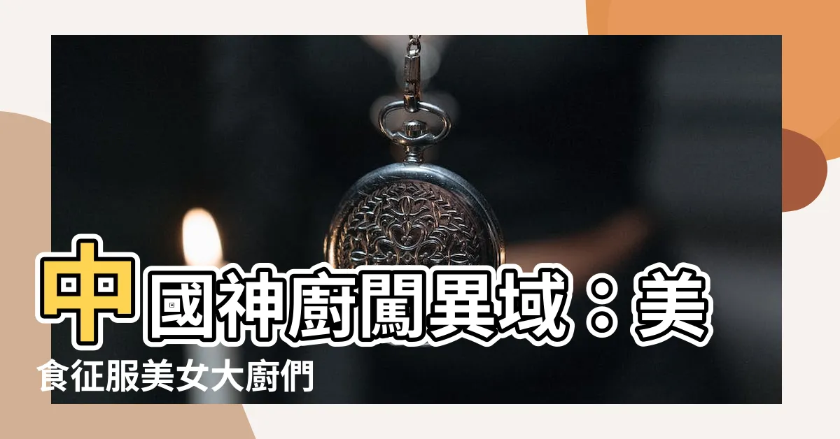 【中國神廚】中國神廚闖異域：美食征服美女大廚們