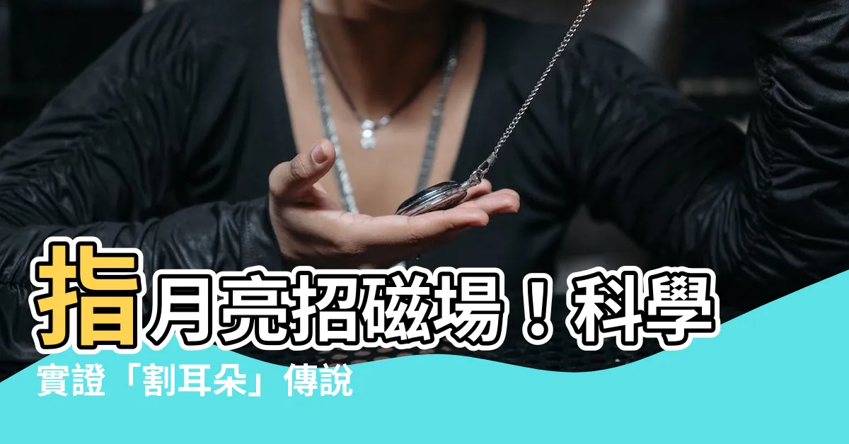 【指月亮割耳朵磁場】指月亮招磁場！科學實證「割耳朵」傳説並非謠傳！