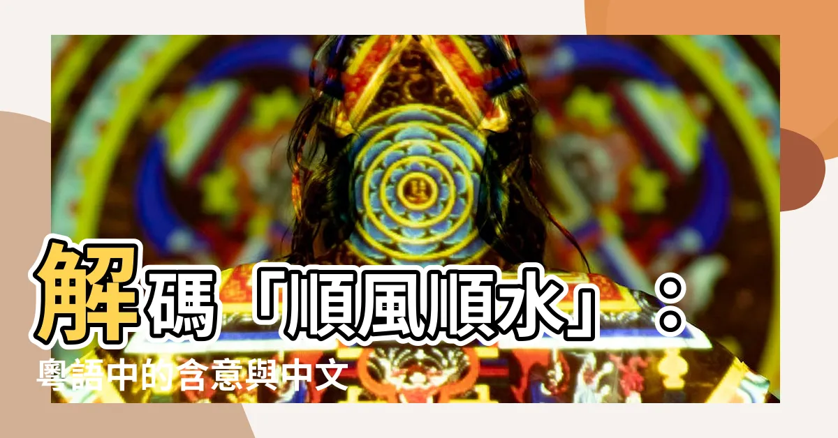 【順風順水的意思】解碼「順風順水」：粵語中的含意與中文的意義