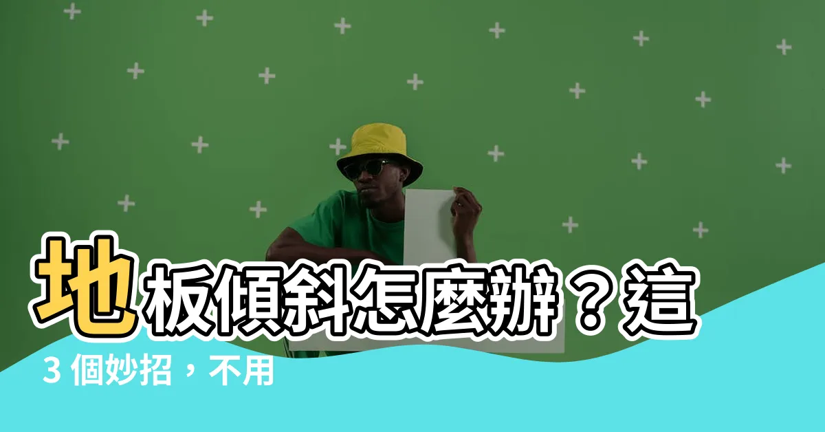 【地板傾斜怎麼辦】地板傾斜怎麼辦？這 3 個妙招，不用打地就能解決！