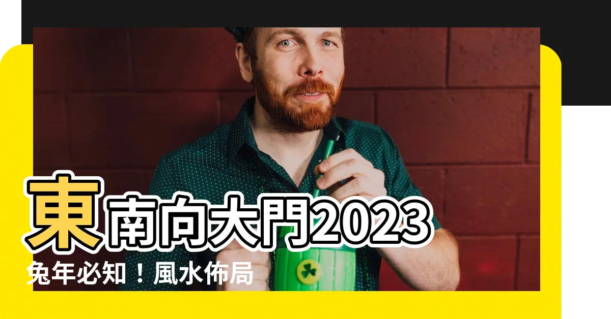 【大門向東南2023】東南向大門2023兔年必知！風水佈局、大門地氈顏色大公開